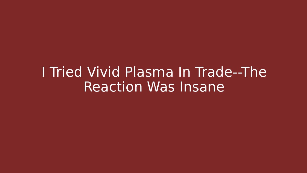 I Tried Vivid Plasma In Trade—The Reaction Was Insane