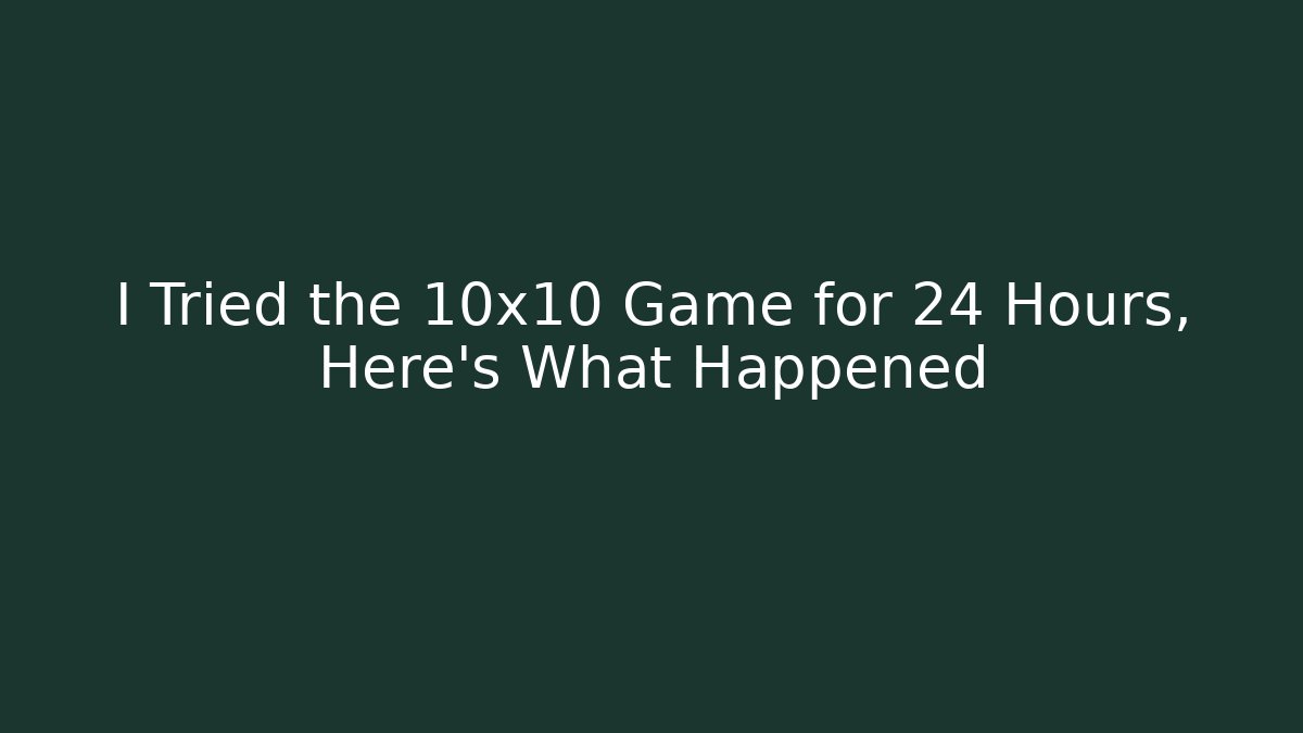 I Tried the 10x10 Game for 24 Hours, Here's What Happened
