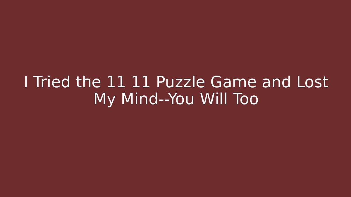 I Tried the 11 11 Puzzle Game and Lost My Mind—You Will Too