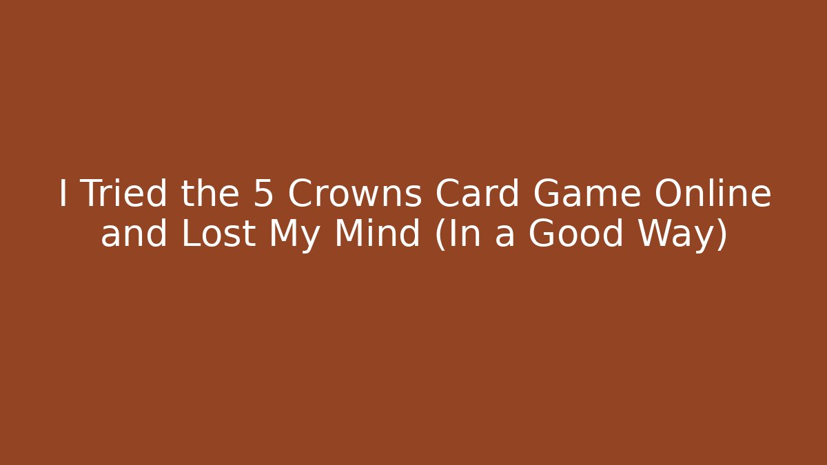I Tried the 5 Crowns Card Game Online and Lost My Mind (In a Good Way)