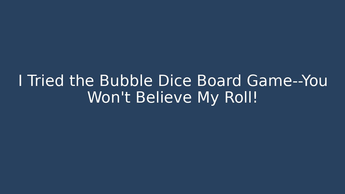 I Tried the Bubble Dice Board Game—You Won't Believe My Roll!