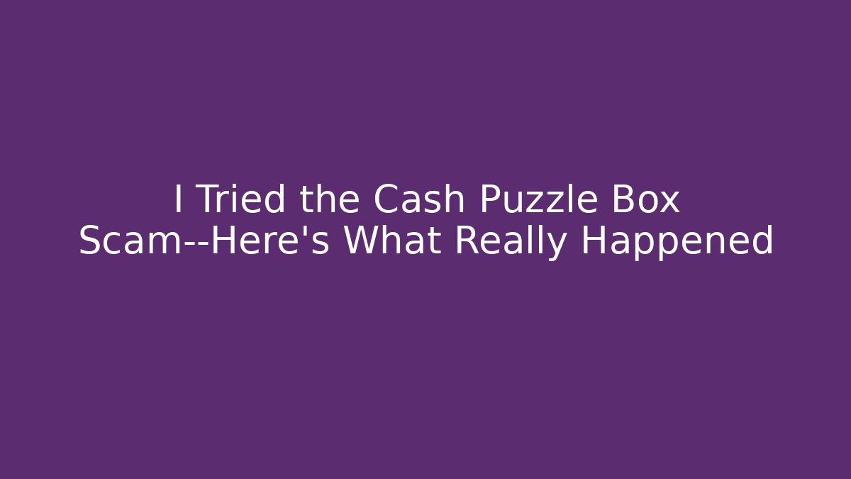 I Tried the Cash Puzzle Box Scam—Here’s What Really Happened
