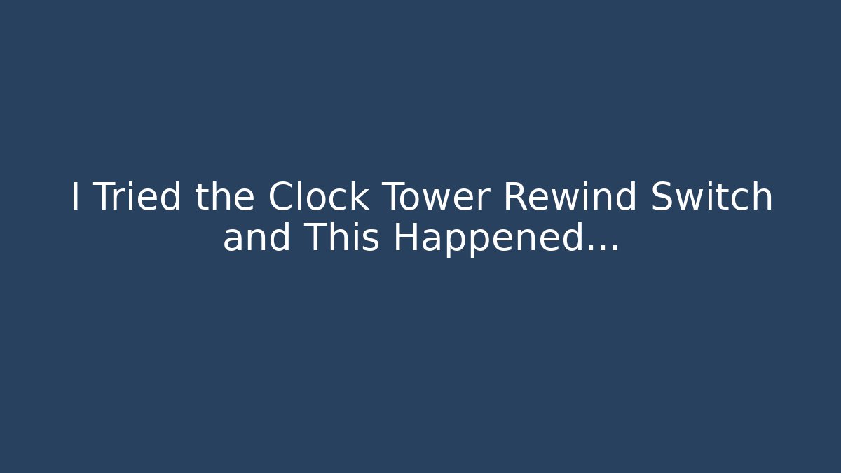 I Tried the Clock Tower Rewind Switch and This Happened...