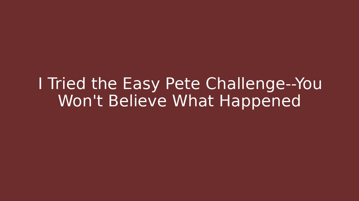 I Tried the Easy Pete Challenge—You Won’t Believe What Happened