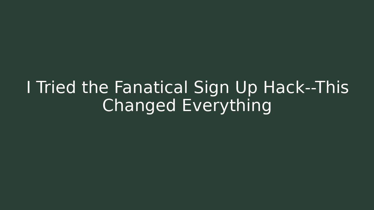 I Tried the Fanatical Sign Up Hack—This Changed Everything