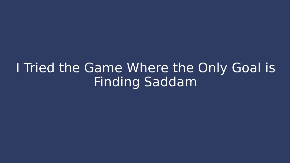 I Tried the Game Where the Only Goal is Finding Saddam