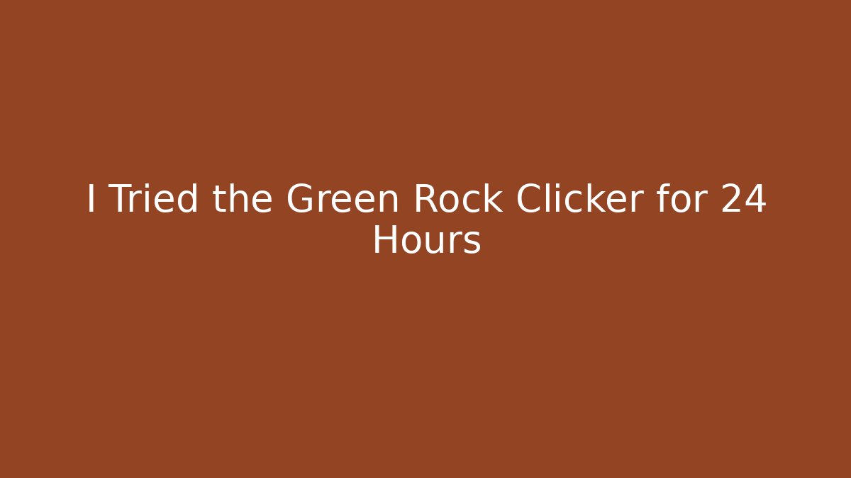 I Tried the Green Rock Clicker for 24 Hours