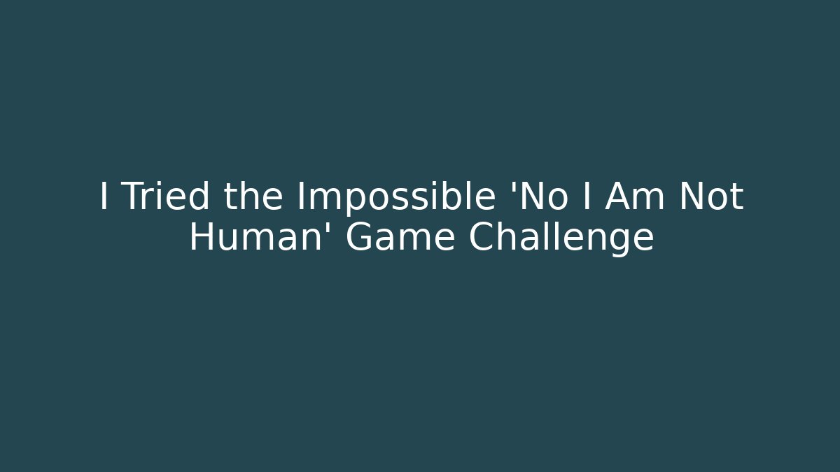 I Tried the Impossible 'No I Am Not Human' Game Challenge
