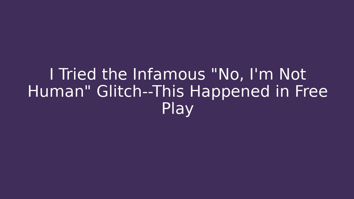 I Tried the Infamous "No, I'm Not Human" Glitch—This Happened in Free Play