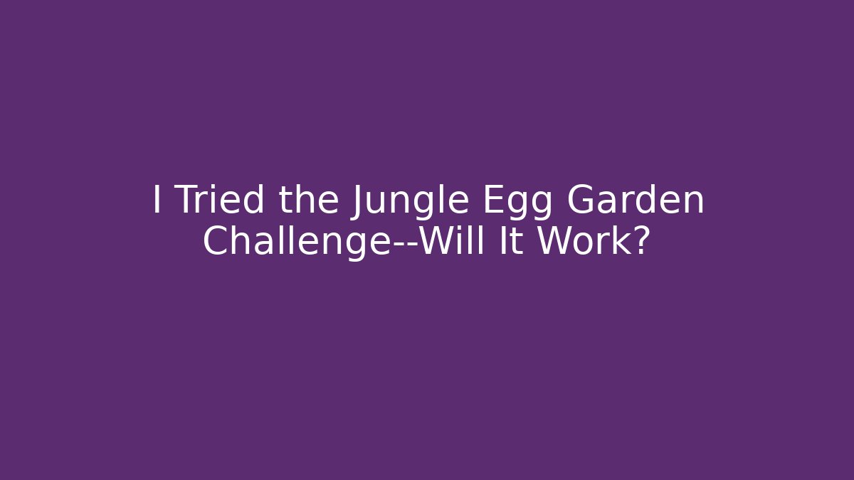 I Tried the Jungle Egg Garden Challenge—Will It Work? - Create More Assets