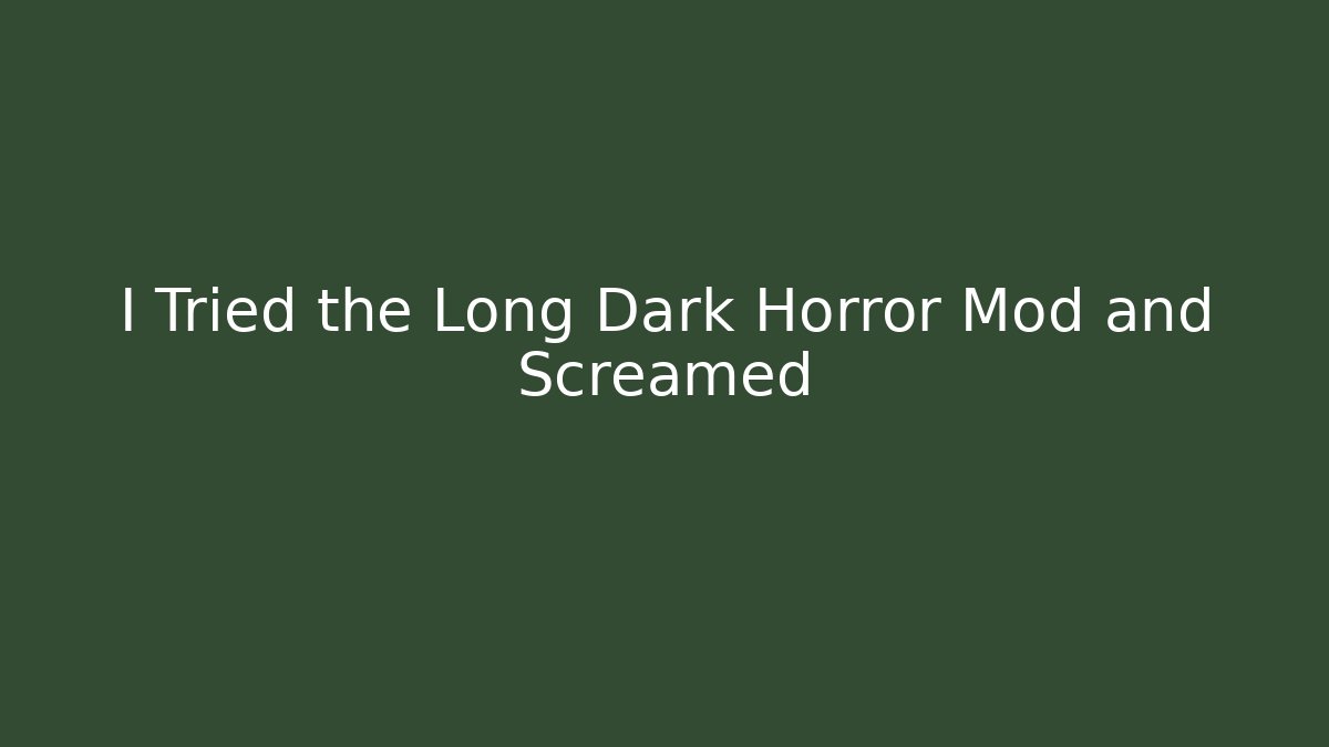 I Tried the Long Dark Horror Mod and Screamed