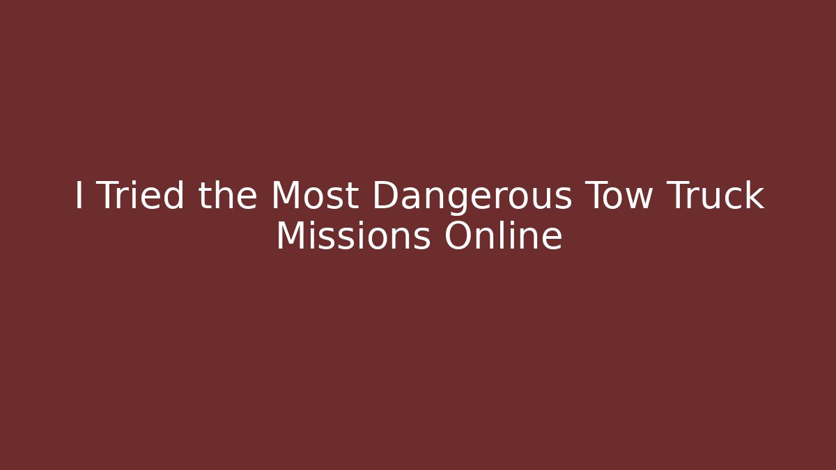 I Tried the Most Dangerous Tow Truck Missions Online