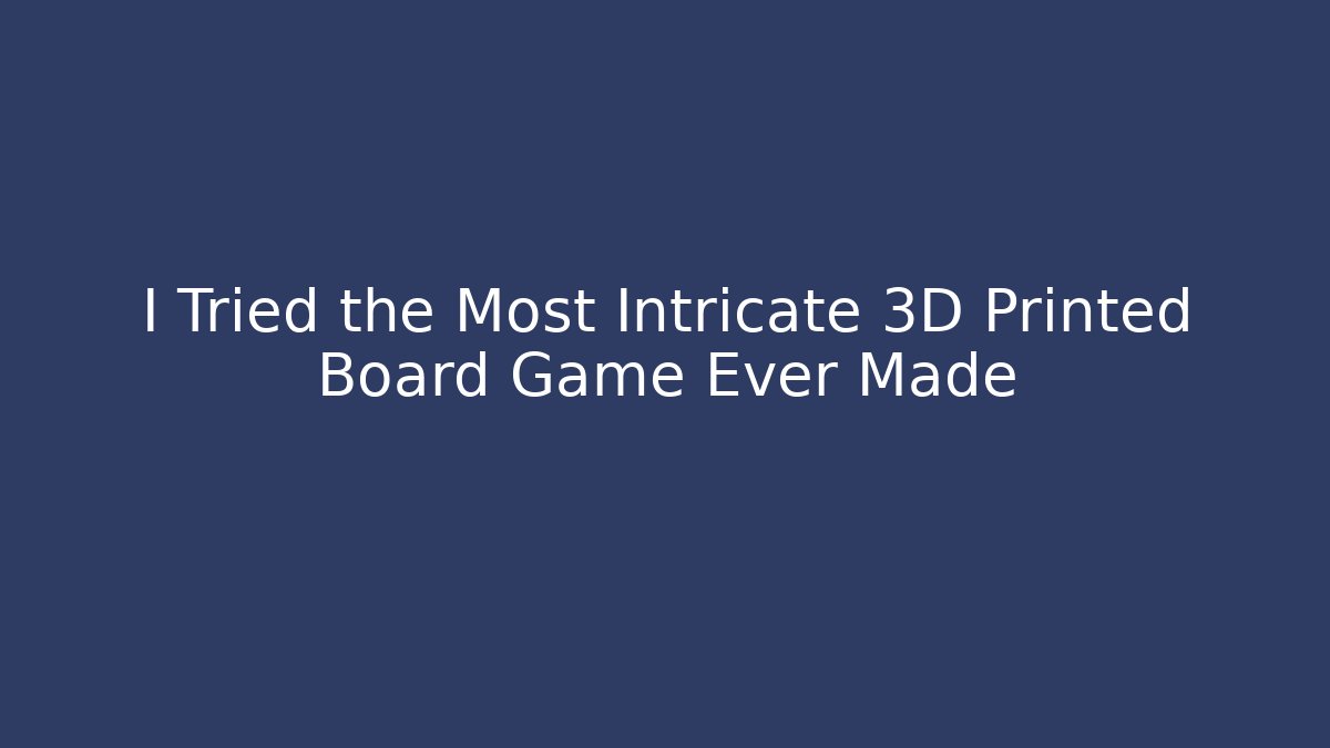 I Tried the Most Intricate 3D Printed Board Game Ever Made