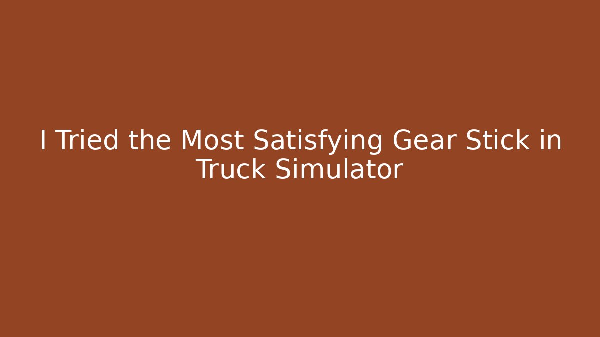I Tried the Most Satisfying Gear Stick in Truck Simulator