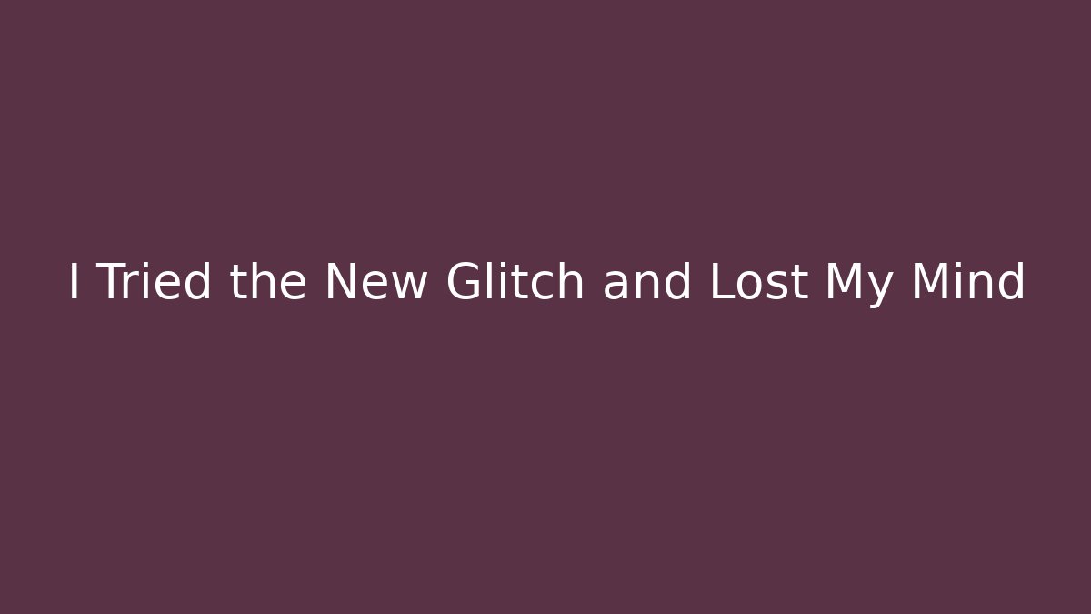 I Tried the New Glitch and Lost My Mind