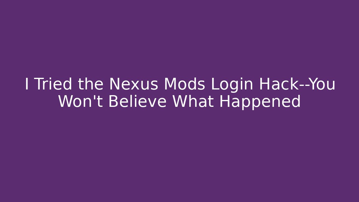 I Tried the Nexus Mods Login Hack—You Won't Believe What Happened