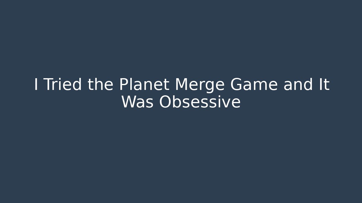 I Tried the Planet Merge Game and It Was Obsessive