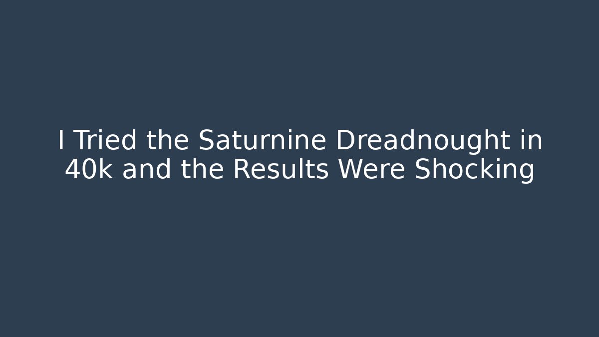 I Tried the Saturnine Dreadnought in 40k and the Results Were Shocking