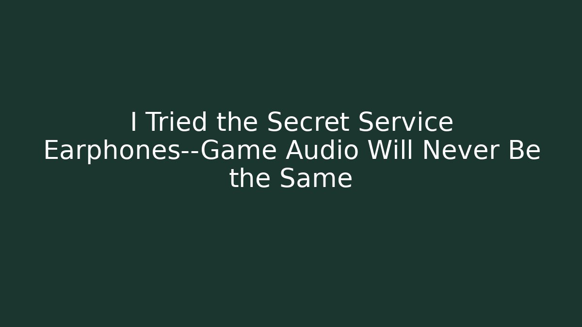 I Tried the Secret Service Earphones—Game Audio Will Never Be the Same