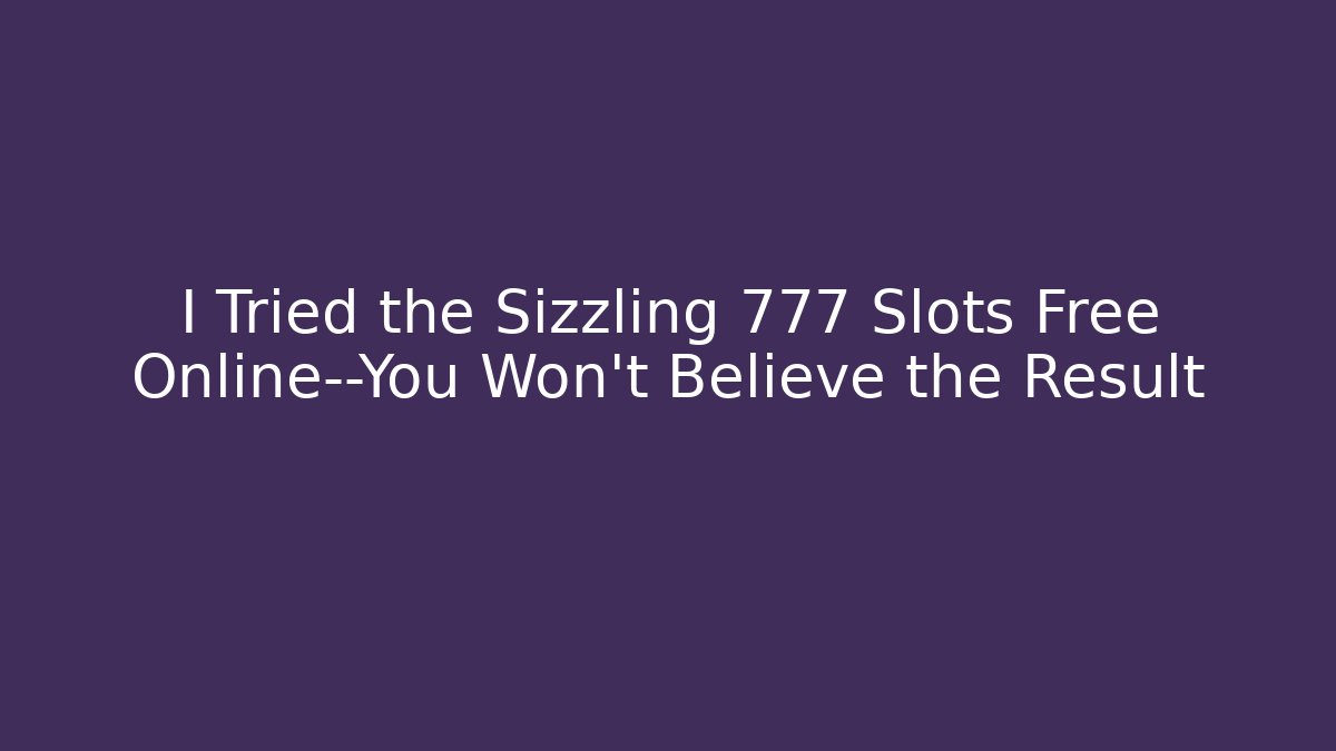 I Tried the Sizzling 777 Slots Free Online—You Won't Believe the Result