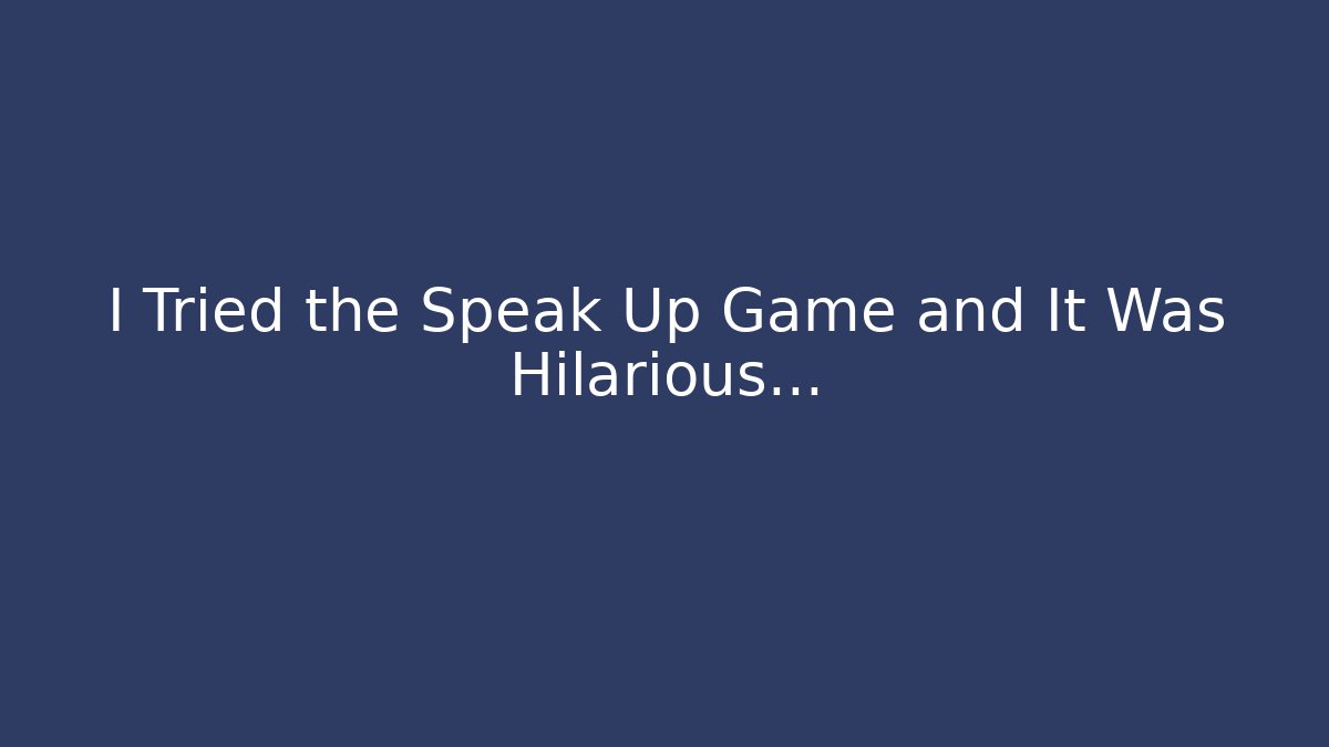 I Tried the Speak Up Game and It Was Hilarious...
