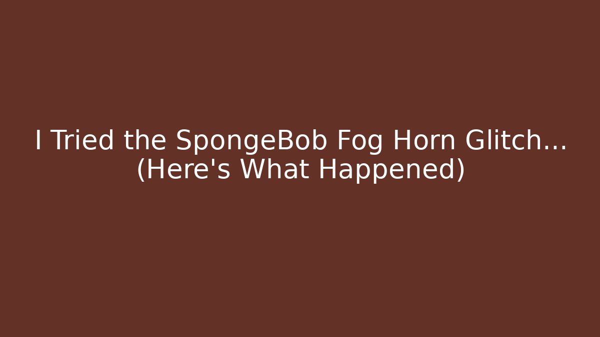 I Tried the SpongeBob Fog Horn Glitch… (Here’s What Happened)
