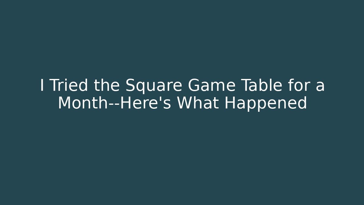 I Tried the Square Game Table for a Month—Here’s What Happened