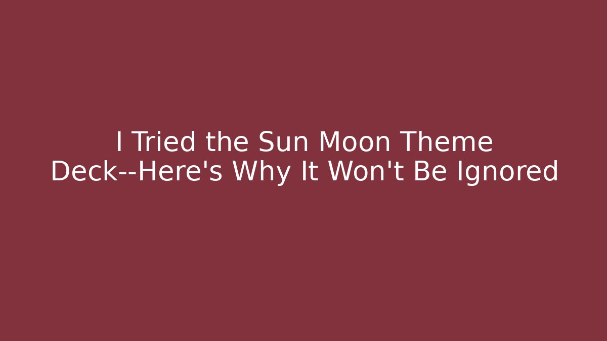 I Tried the Sun Moon Theme Deck—Here's Why It Won't Be Ignored