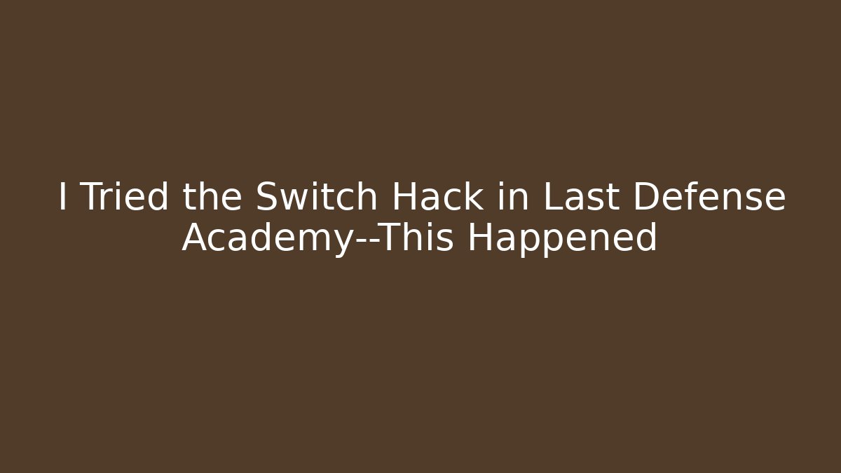 I Tried the Switch Hack in Last Defense Academy—This Happened