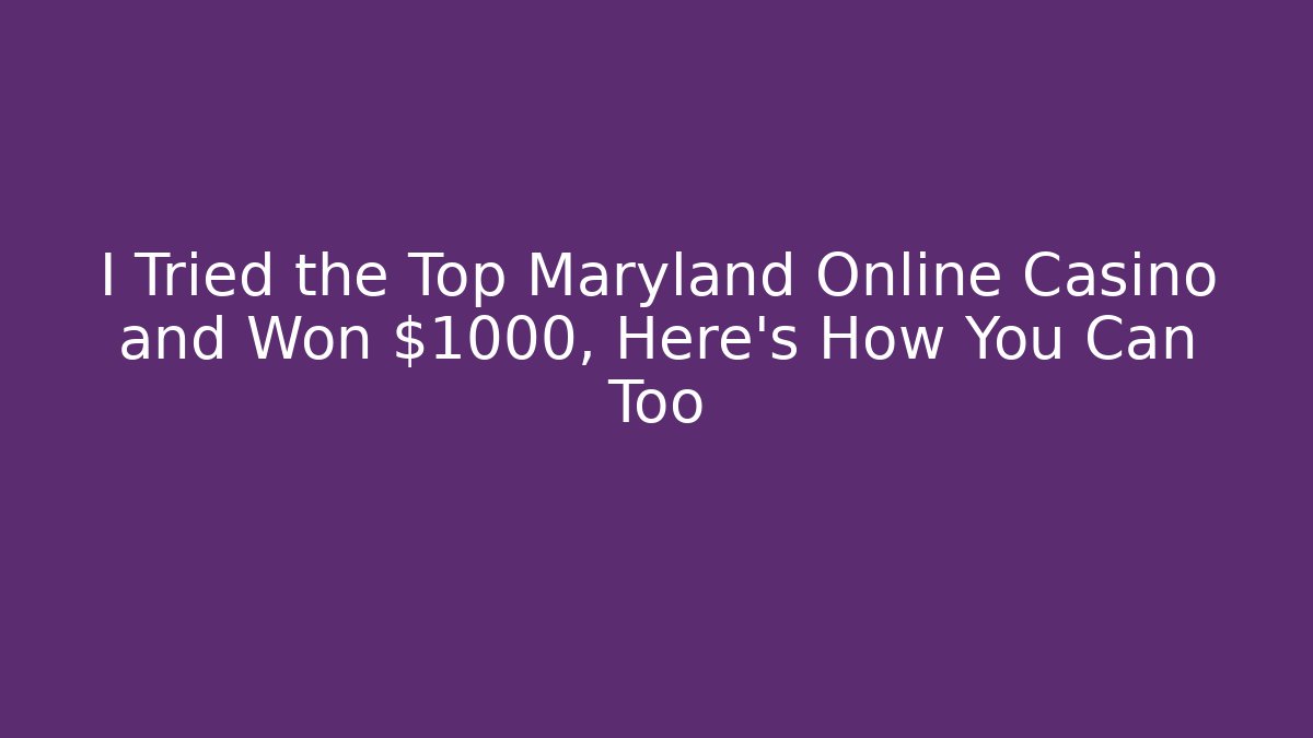 I Tried the Top Maryland Online Casino and Won $1000, Here's How You Can Too