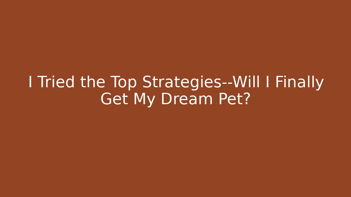 I Tried the Top Strategies—Will I Finally Get My Dream Pet?