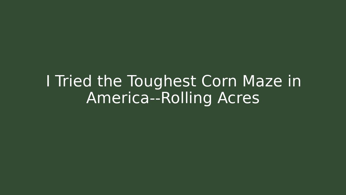 I Tried the Toughest Corn Maze in America—Rolling Acres
