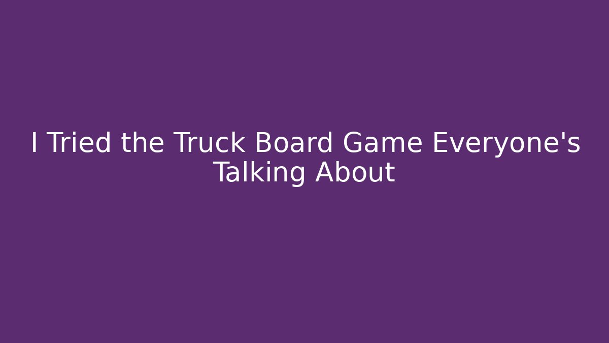I Tried the Truck Board Game Everyone's Talking About