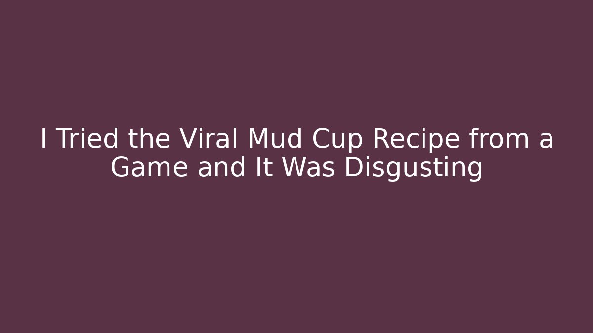 I Tried the Viral Mud Cup Recipe from a Game and It Was Disgusting