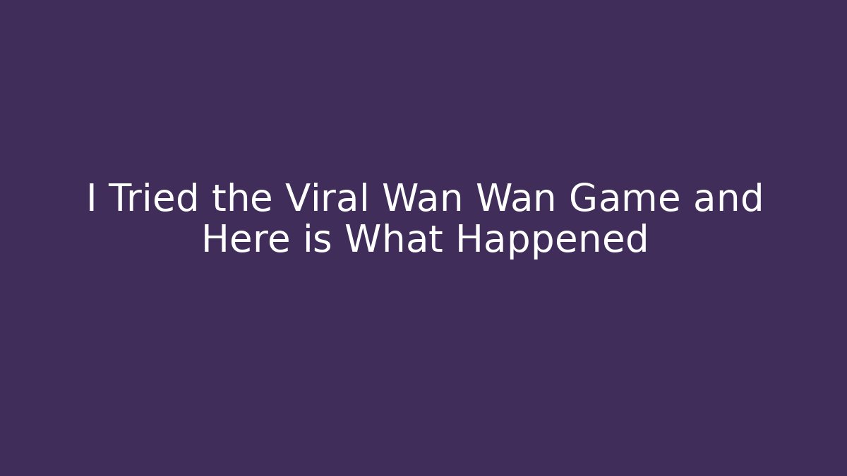 I Tried the Viral Wan Wan Game and Here is What Happened
