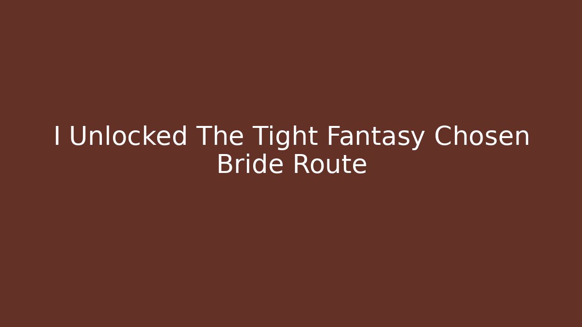 I Unlocked The Tight Fantasy Chosen Bride Route