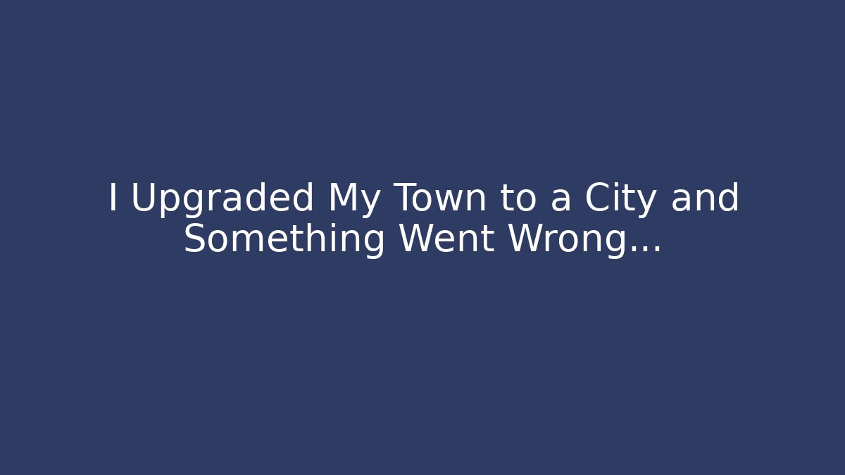 I Upgraded My Town to a City and Something Went Wrong…