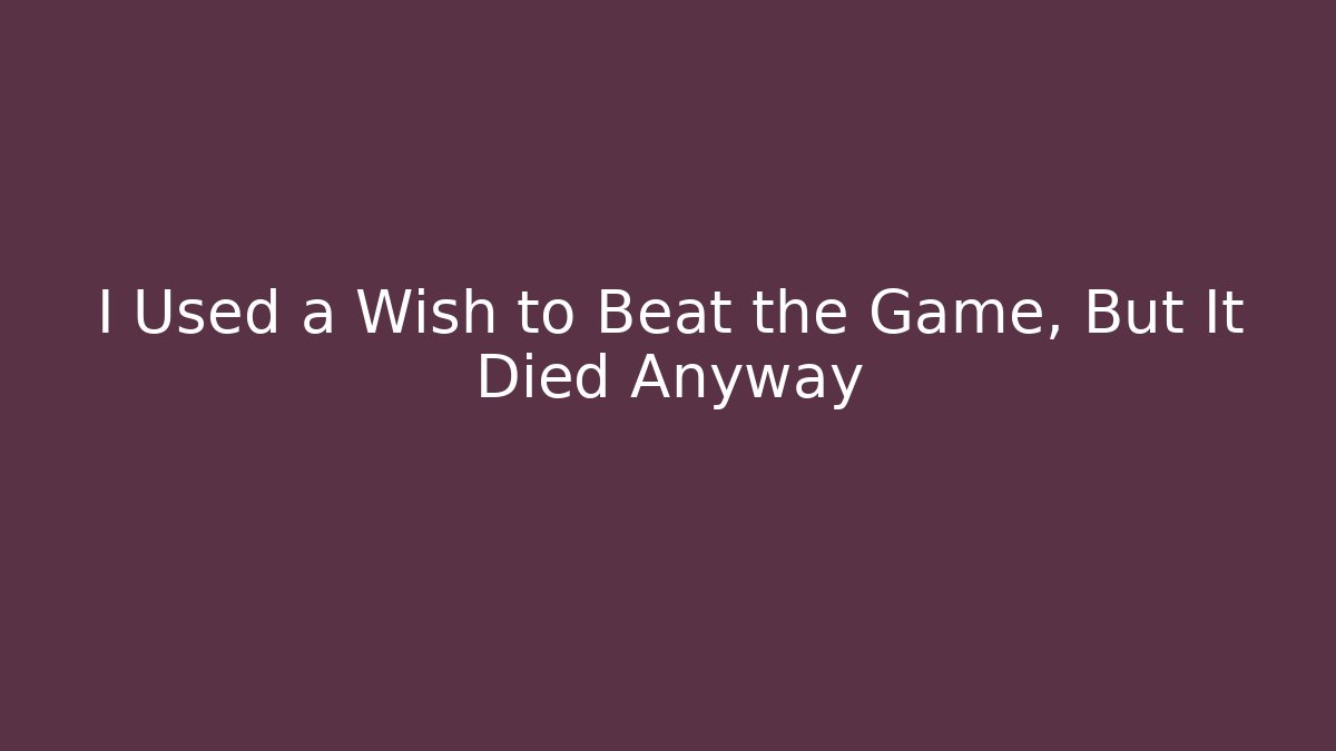 I Used a Wish to Beat the Game, But It Died Anyway