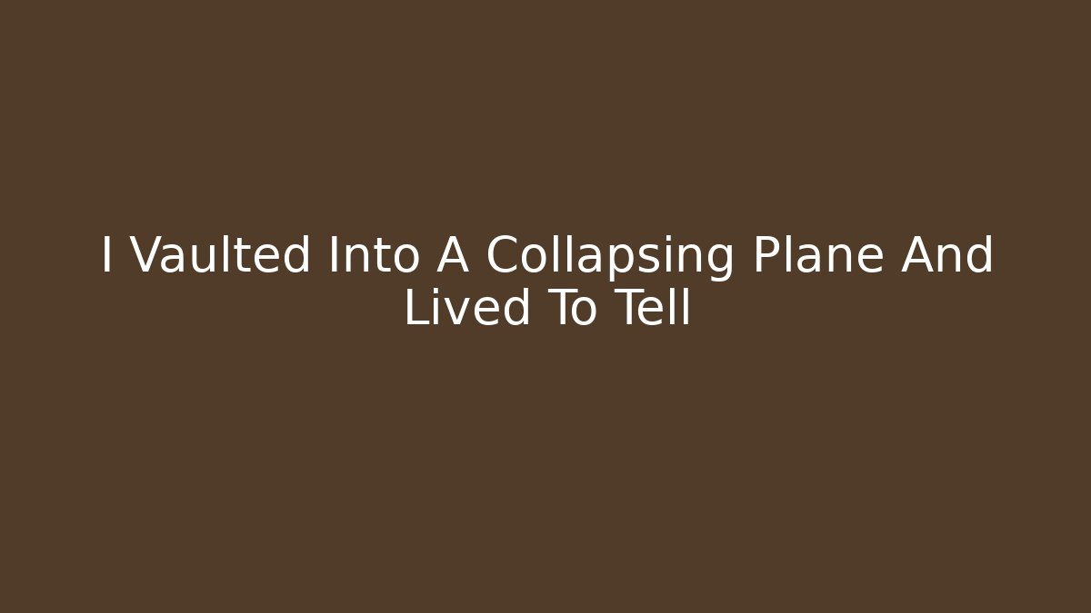 I Vaulted Into A Collapsing Plane And Lived To Tell