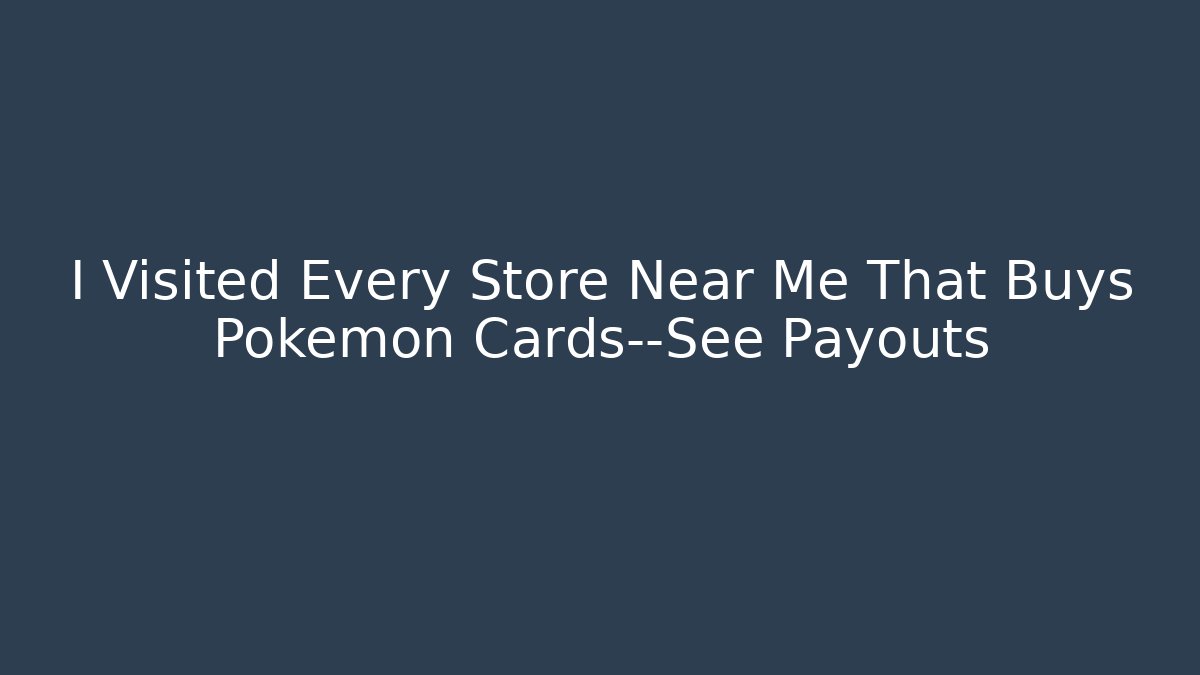 I Visited Every Store Near Me That Buys Pokémon Cards—See Payouts