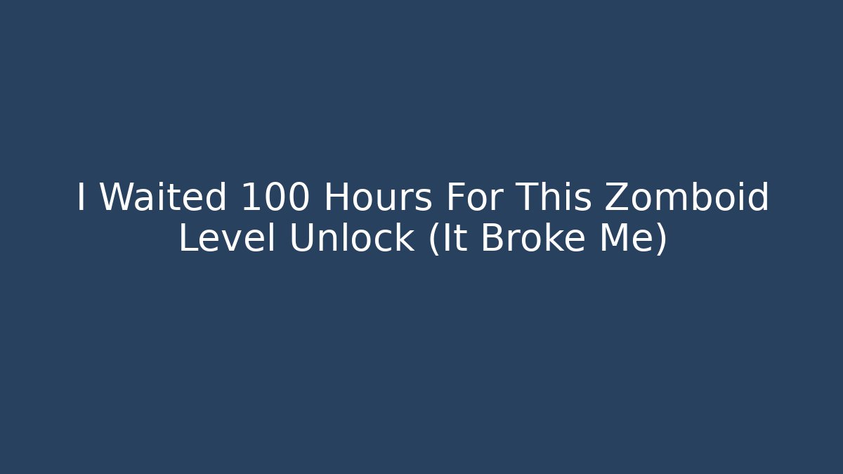 I Waited 100 Hours For This Zomboid Level Unlock (It Broke Me)