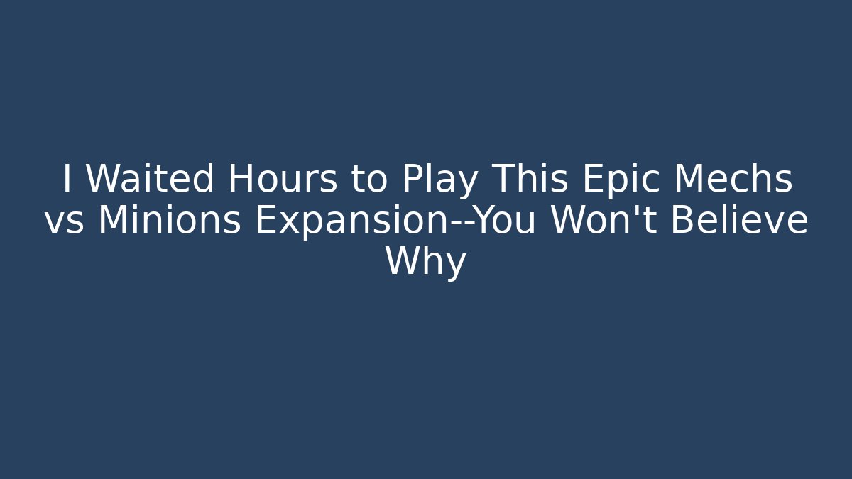 I Waited Hours to Play This Epic Mechs vs Minions Expansion—You Won't Believe Why