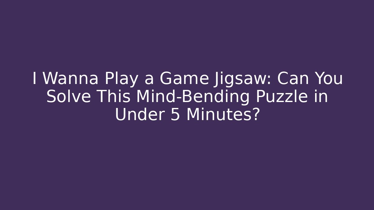 I Wanna Play a Game Jigsaw: Can You Solve This Mind-Bending Puzzle in Under 5 Minutes?
