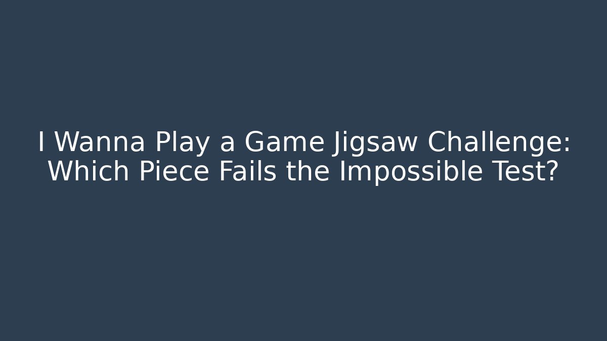 I Wanna Play a Game Jigsaw Challenge: Which Piece Fails the Impossible Test?