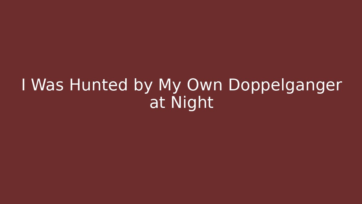 I Was Hunted by My Own Doppelganger at Night