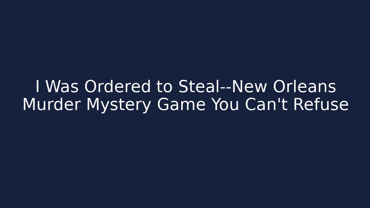 I Was Ordered to Steal—New Orleans Murder Mystery Game You Can't Refuse