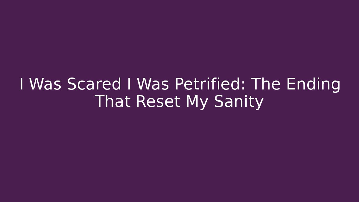 I Was Scared I Was Petrified: The Ending That Reset My Sanity