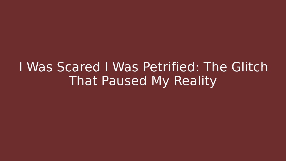 I Was Scared I Was Petrified: The Glitch That Paused My Reality