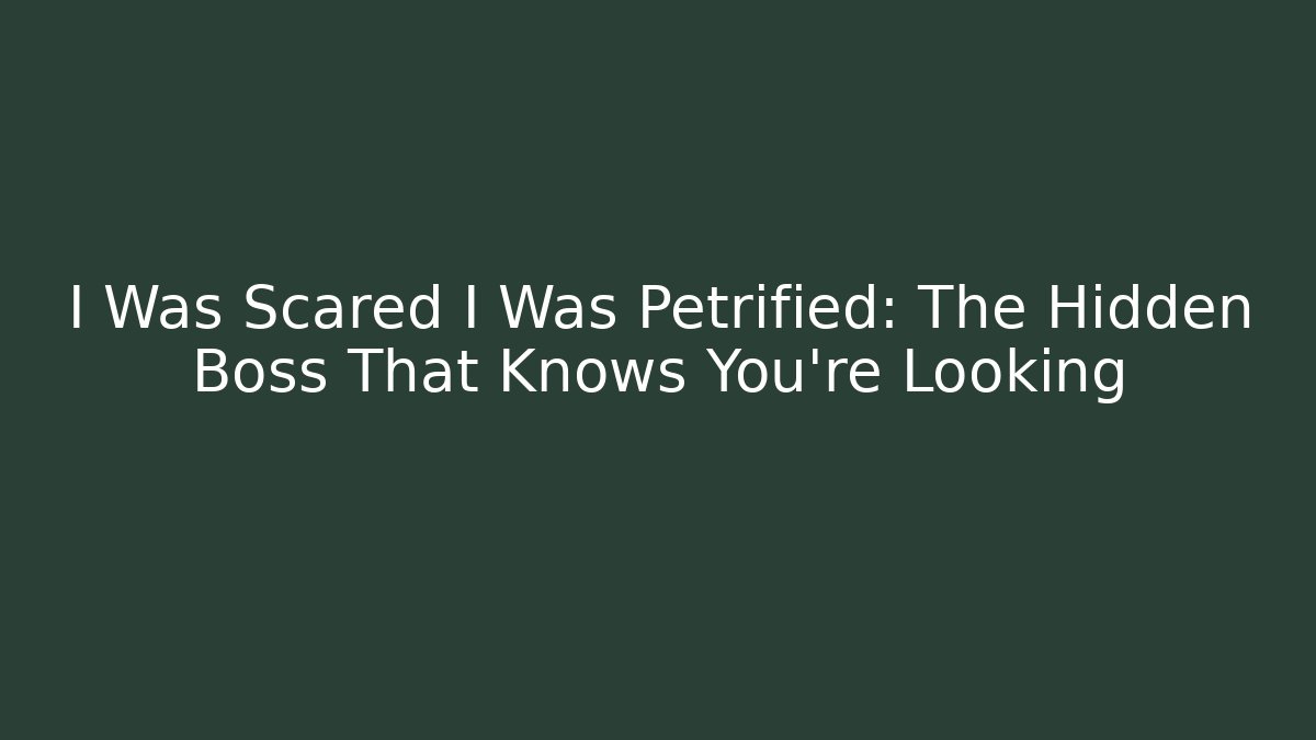 I Was Scared I Was Petrified: The Hidden Boss That Knows You're Looking