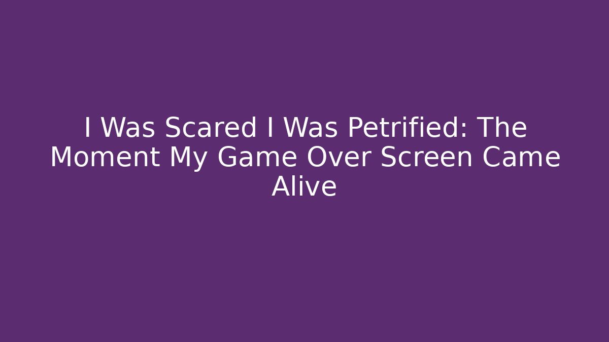 I Was Scared I Was Petrified: The Moment My Game Over Screen Came Alive